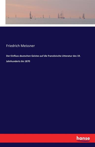 Der Einfluss deutschen Geistes auf die französische Litteratur des 19. Jahrhunderts bis 1870