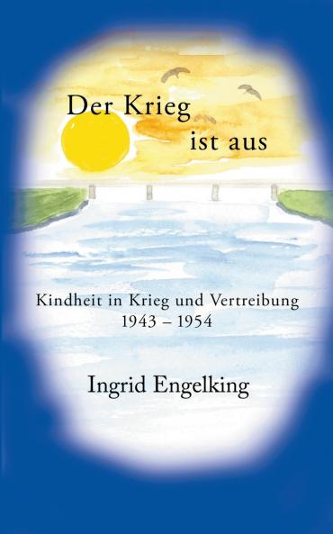 Der Krieg ist aus. Kindheit in Krieg und Vertreibung 1943-1954
