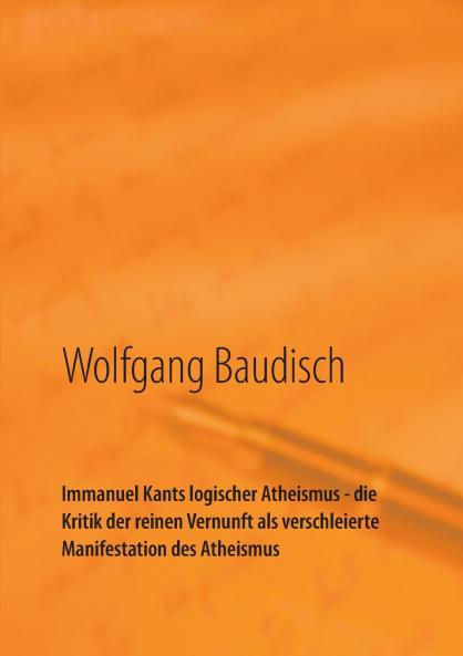 Immanuel Kants logischer Atheismus - die Kritik der reinen Vernunft als verschleierte Manifestation des Atheismus