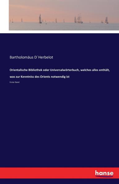Orientalische Bibliothek oder Universalwörterbuch welches alles enthält was zur Kenntniss des Orients notwendig ist