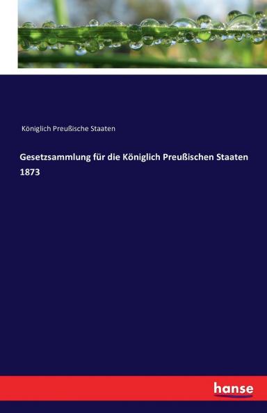 Gesetzsammlung für die Königlich Preußischen Staaten 1873