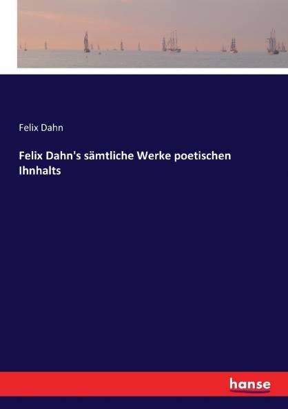 Felix Dahn's sämtliche Werke poetischen Ihnhalts