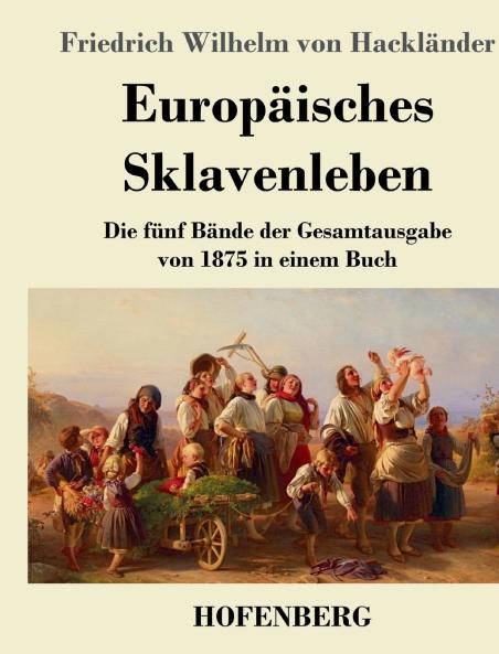 Europäisches Sklavenleben: Die fünf Bände der Gesamtausgabe von 1875 in einem Buch (German Edition)