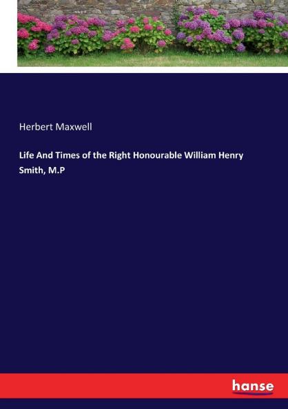 Life And Times of the Right Honourable William Henry Smith M.P