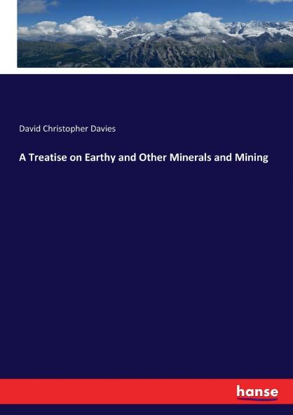A Treatise on Earthy and Other Minerals and Mining