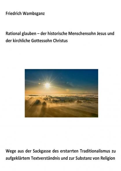 Rational glauben - der historische Menschensohn Jesus und der kirchliche Gottessohn Christus
