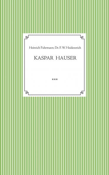 Kaspar Hauser. Beobachtet und dargestellt in der letzten Zeit seines Lebens von seinem Religionslehrer und Beichtvater
