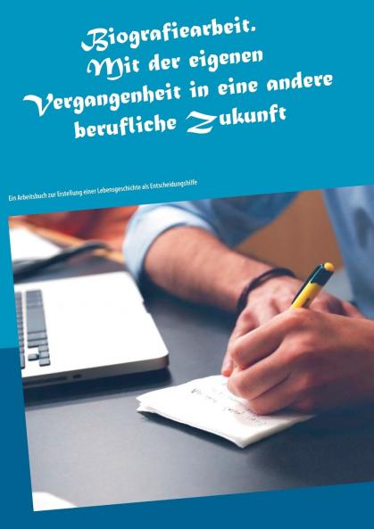 Biografiearbeit. Mit der eigenen Vergangenheit in eine andere berufliche Zukunft