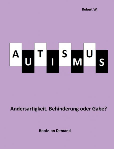 Autismus -  Andersartigkeit Behinderung oder Gabe?