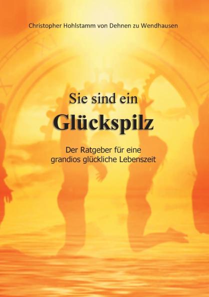 Sie sind ein Glückspilz - Der Ratgeber für eine grandios glückliche Lebenszeit