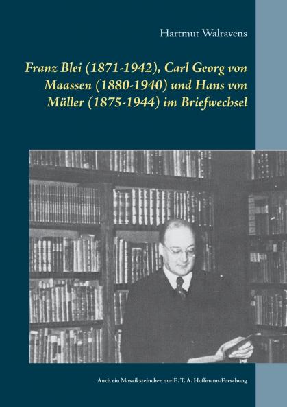 Franz Blei (1871-1942) Carl Georg von Maassen (1880-1940) und Hans von Müller (1875-1944) im Briefwechsel