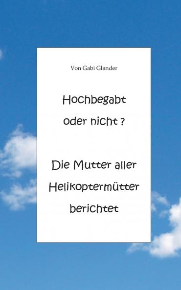 Hochbegabt oder nicht? Die Mutter aller Helikopterm��tter berichtet