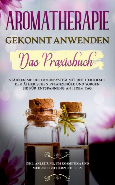 Aromatherapie gekonnt anwenden - Das Praxisbuch
