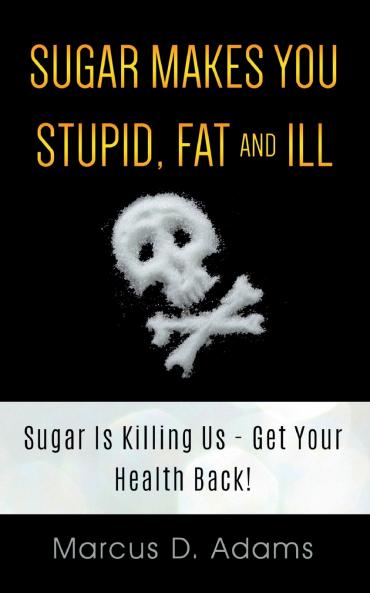 Sugar Makes You Stupid Fat And Ill
