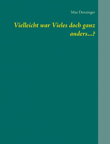 Vielleicht war Vieles doch ganz anders...?