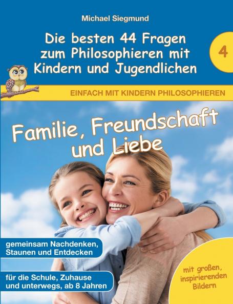 Familie Freundschaft und Liebe - Die besten 44 Fragen zum Philosophieren mit Kindern und Jugendlichen