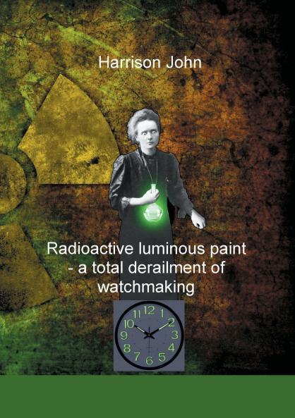 Radioactive Luminous Paint - a cardinal derailment of watchmaking