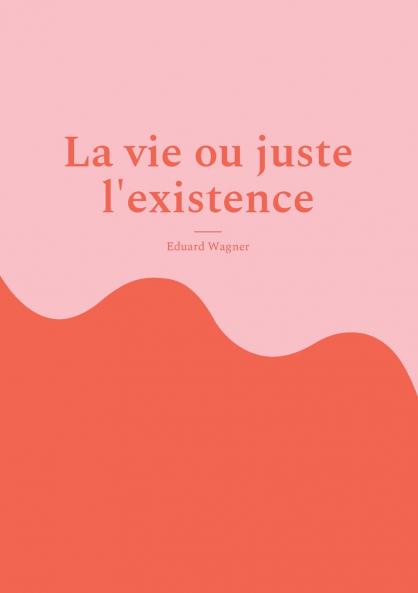 La vie ou juste l'existence