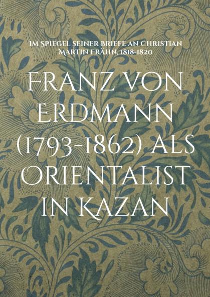 Franz von Erdmann (1793-1862) als Orientalist in Kazan