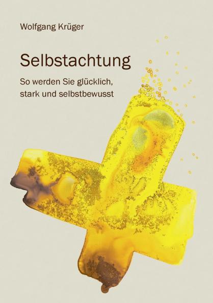 Selbstachtung - So werden Sie glücklich stark und selbstbewusst