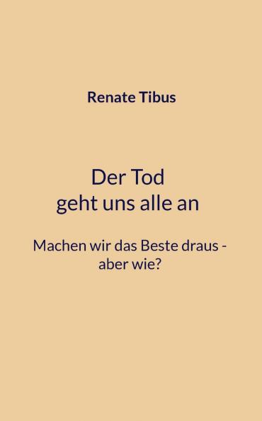 Der Tod geht uns alle an Machen wir das Beste draus-aber wie?