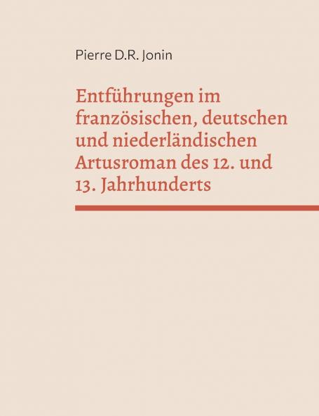 Entführungen im französischen deutschen und niederländischen Artusroman des 12. und 13. Jahrhunderts
