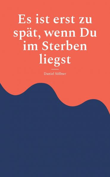 Es ist erst zu spät wenn Du im Sterben liegst