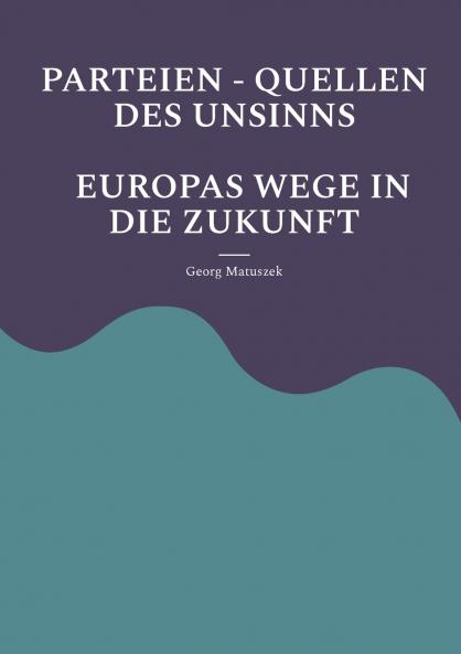 PARTEIEN - QUELLEN DES UNSINNS  EUROPAS WEGE IN DIE ZUKUNFT