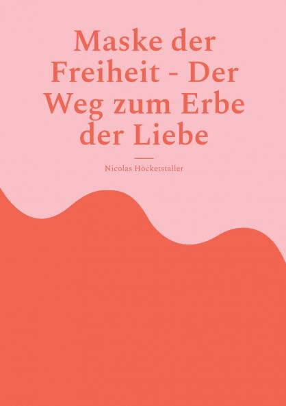 Maske der Freiheit - Der Weg zum Erbe der Liebe