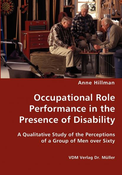 Occupational Role Performance in the Presence of Disability - A Qualitative Study of the Perceptions of a Group of Men over Sixty