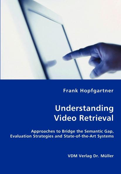Unterstanding Video Retrieval- Approaches to Bridge the Semantic Gap Evaluation Strategies and State-of-the-Art Systems