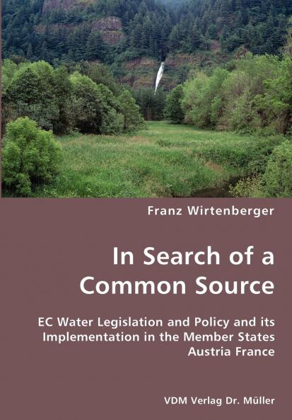 In Search of a Common Source- EC Water Legislation and Policy and its Implementation in the Member States Austria France