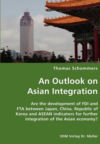 An Outlook on Asian Integration- Are the development of FDI and FTA between Japan China Republic of Korea and ASEAN indicators for further integration of the Asian economy?