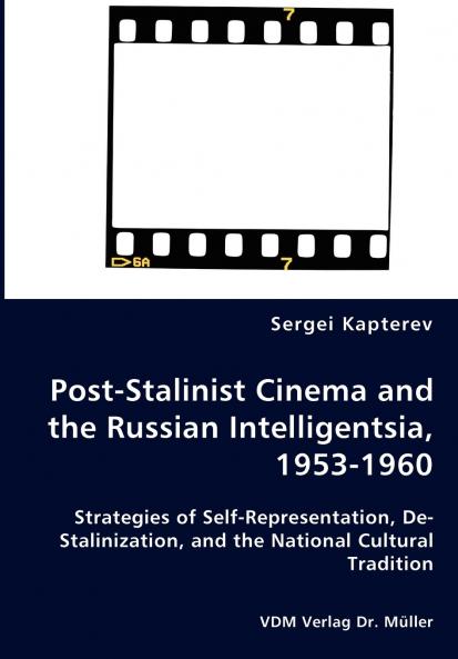 Post-Stalinist Cinema and the Russian Intelligentsia 1953-1960 - Strategies of Self-Representation De-Stalinization and the National Cultural Tradition
