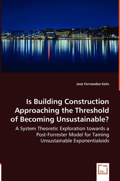 Is Building Construction Approaching the Threshold of Becoming Unsustainable? - A System Theoretic Exploration towards a Post-Forrester Model for Taming Unsustainable Exponentialoids