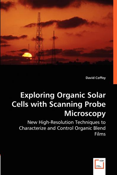 Exploring Organic Solar Cells with Scanning Probe Microscopy - New High-Resolution Techniques to Characterize and Control Organic Blend Films
