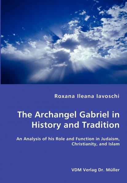 The Archangel Gabriel in History and Tradition - An Analysis of his Role and Function in Judaism Christianity and Islam