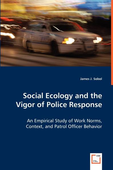 Social Ecology and the Vigor of Police Response - An Empirical Study of Work Norms Context and Patrol Officer Behavior
