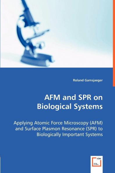 AFM and SPR on Biological Systems - Applying Atomic Force Microscopy (AFM) and Surface Plasmon Resonance (SPR) to Biologically Important Systems