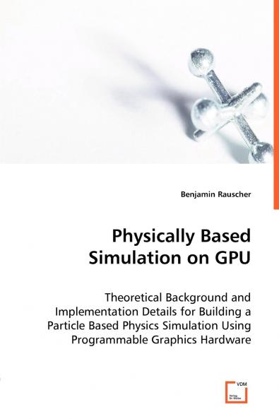 Physically Based Simulation on GPU - Theoretical Background and Implementation Details for Building a Particle Based Physics Simulation Using Programmable Graphics Hardware