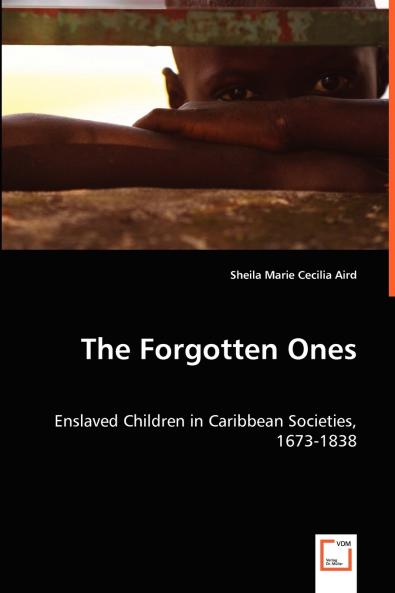 The Forgotten Ones - Enslaved Children in Caribbean Societies 1673-1838