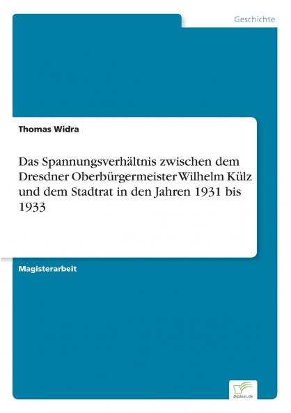Das Spannungsverhältnis zwischen dem Dresdner Oberbürgermeister Wilhelm Külz und dem Stadtrat in den Jahren 1931 bis 1933