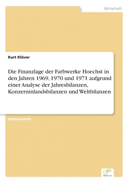 Die Finanzlage der Farbwerke Hoechst in den Jahren 1969 1970 und 1971 aufgrund einer Analyse der Jahresbilanzen Konzerninlandsbilanzen und Weltbilanzen