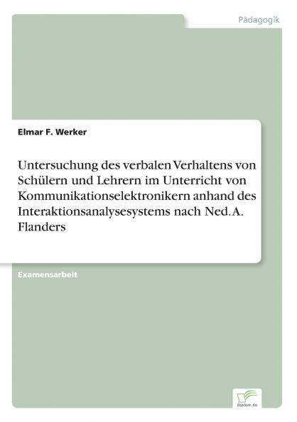 Untersuchung des verbalen Verhaltens von Schülern und Lehrern im Unterricht von Kommunikationselektronikern anhand des Interaktionsanalysesystems nach Ned. A. Flanders