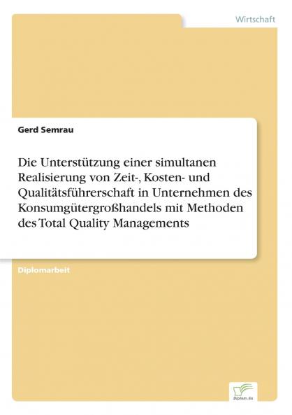 Die Unterstützung einer simultanen Realisierung von Zeit- Kosten- und Qualitätsführerschaft in Unternehmen des Konsumgütergroßhandels mit Methoden des Total Quality Managements