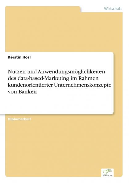 Nutzen und Anwendungsmöglichkeiten des data-based-Marketing im Rahmen kundenorientierter Unternehmenskonzepte von Banken
