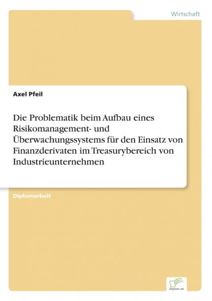 Die Problematik beim Aufbau eines Risikomanagement- und Überwachungssystems für den Einsatz von Finanzderivaten im Treasurybereich von Industrieunternehmen