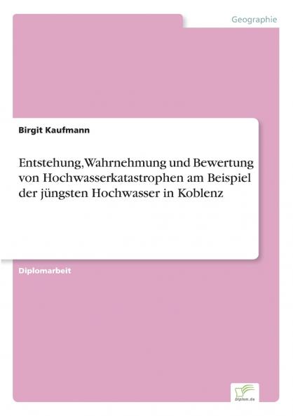 Entstehung Wahrnehmung und Bewertung von Hochwasserkatastrophen am Beispiel der jüngsten Hochwasser in Koblenz