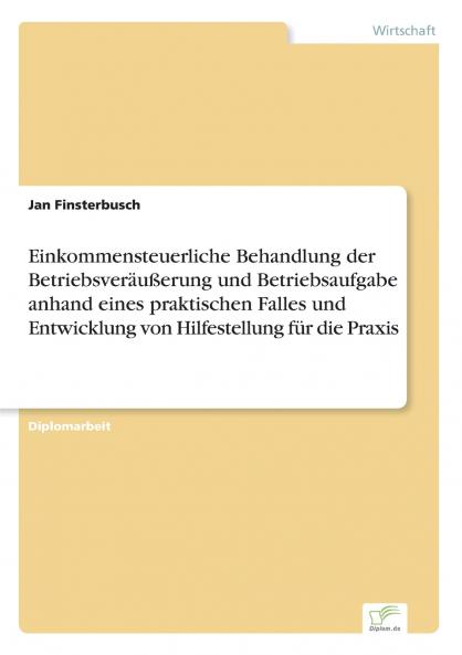 Einkommensteuerliche Behandlung der Betriebsveräußerung und Betriebsaufgabe anhand eines praktischen Falles und Entwicklung von Hilfestellung für die Praxis