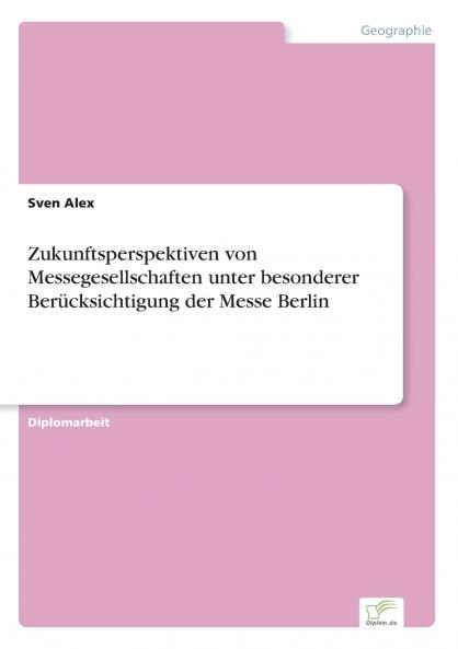 Zukunftsperspektiven von Messegesellschaften unter besonderer Berücksichtigung der Messe Berlin